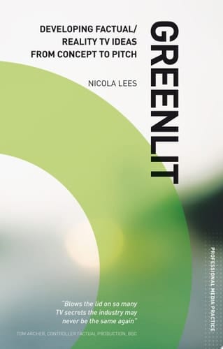 Greenlit: Developing Factual TV Ideas from Concept to Pitch The Professional Guide to Pitching Factual Shows