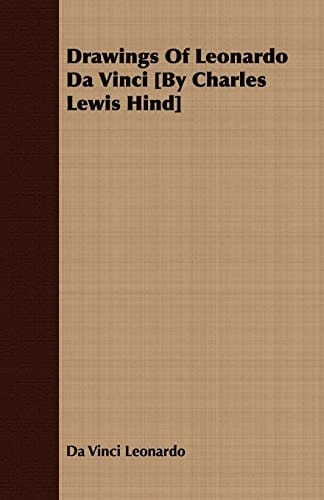Drawings of Leonardo Da Vinci [By Charles Lewis Hind]