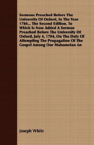 Sermons Preached Before the University of Oxford, in the Year 1784 the Second Edition to Which Is Now Added a Sermon Preached Before the Universit