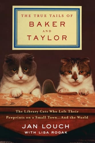The True Tails of Baker and Taylor The Library Cats Who Left Their Pawprints on a Small Town... and the World