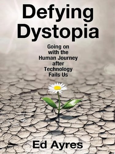 Defying Dystopia Going on with the Human Journey after Technology Fails Us
