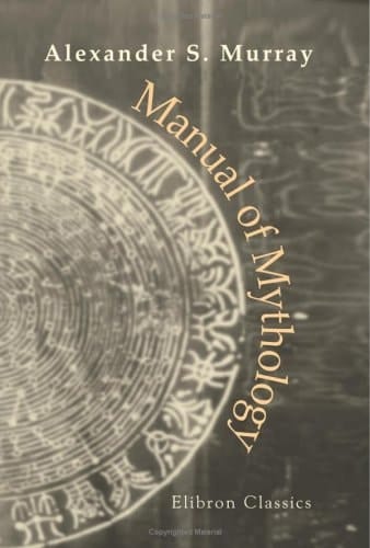 Manual of Mythology Greek and Roman, Norse, and Old German, Hindoo and Egyptian Mythology