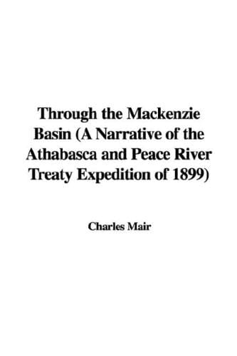 Through the MacKenzie Basin (a Narrative of the Athabasca and Peace River Treaty Expedition of 1899)