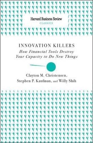 Innovation Killers How Financial Tools Destroy Your Capacity to Do New Things