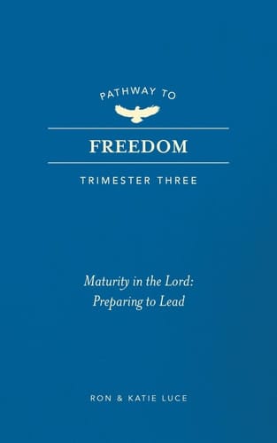 Pathway to Freedom (Trimester Three) Maturity in the Lord: Preparing to Lead