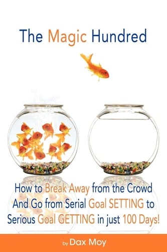 The Magic Hundred How to Go from Serial Goal-Setting to Serious Goal-Getting in Just 100 Days