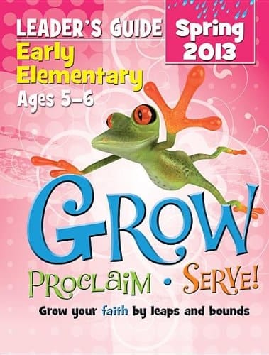 Grow, Proclaim, Serve! Early Elementary Leader's Guide Spring 2013 Grow Your Faith by Leaps and Bounds