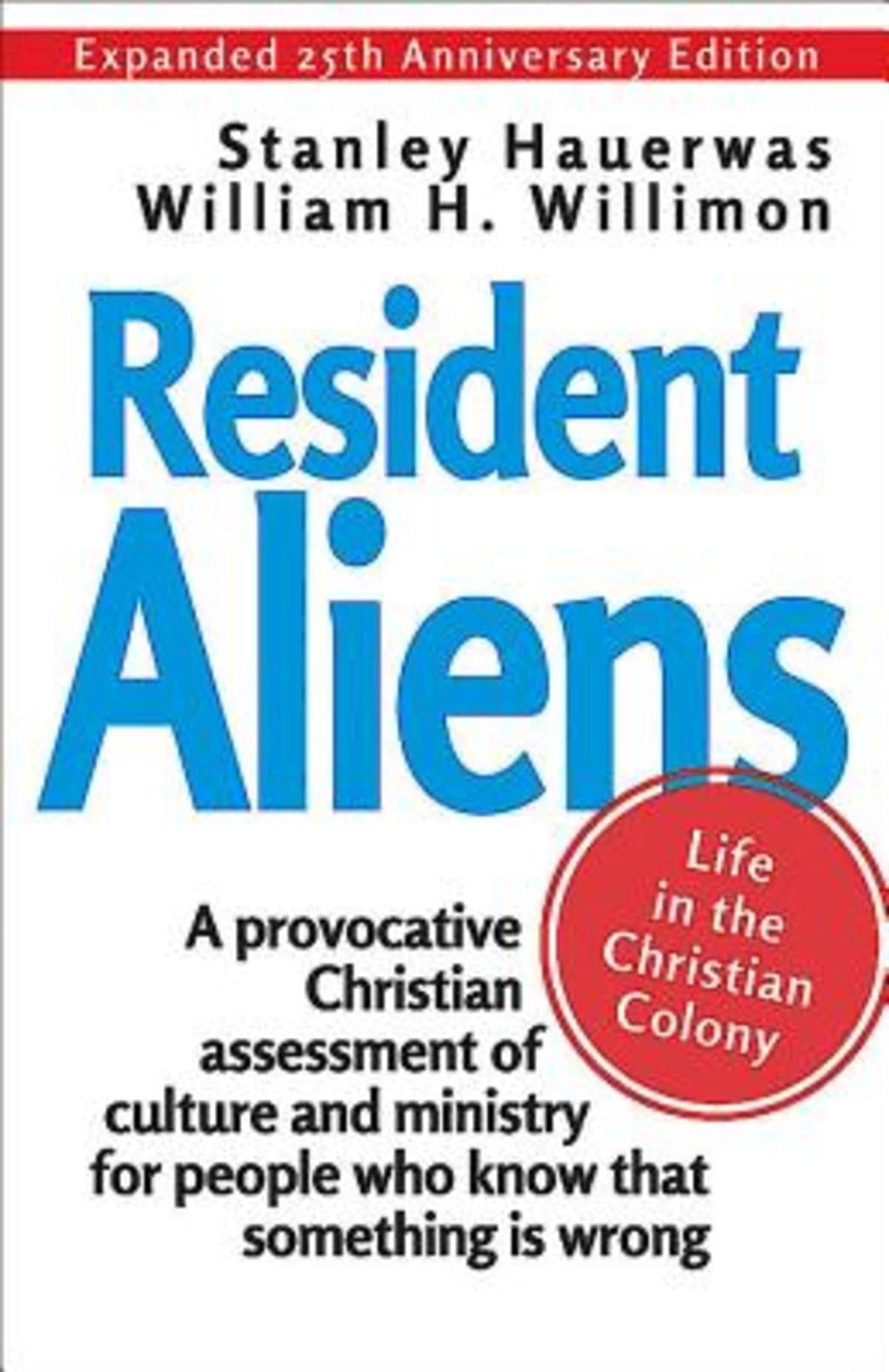 Resident Aliens Life in the Christian Colony : a Provocative Christian Assessment of Culture and Ministry for People who Know that Something is Wrong