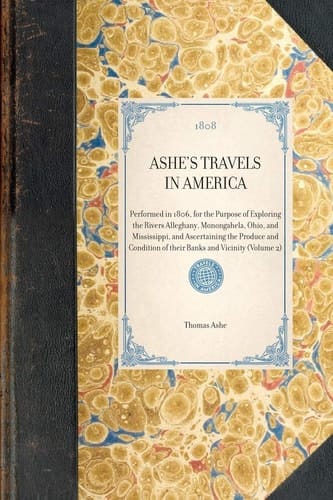 Ashe's Travels in America Performed in 1806, for the Purpose of Exploring the Rivers Alleghany, Monongahela, Ohio, and Mississippi, and Ascertaining the Produce and Condition of Their Banks and Vicinity (Volume 2)