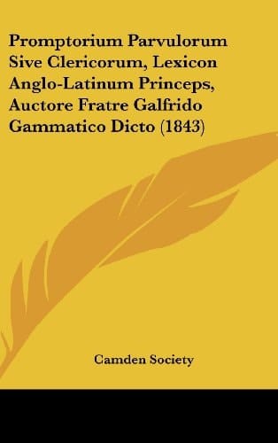 Promptorium Parvulorum Sive Clericorum, Lexicon Anglo-Latinum Princeps, Auctore Fratre Galfrido Gammatico Dicto (1843)