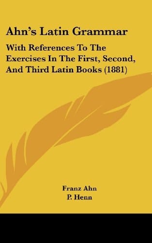 Ahn's Latin Grammar With References to the Exercises in the First, Second, and Third Latin Books (1881)