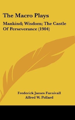 The Macro Plays: Mankind; Wisdom; The Castle Of Perseverance (1904)