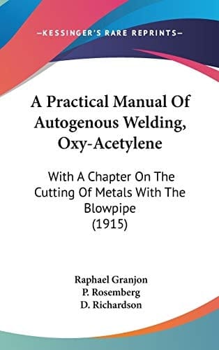 A Practical Manual Of Autogenous Welding, Oxy-Acetylene: With A Chapter On The Cutting Of Metals With The Blowpipe (1915)