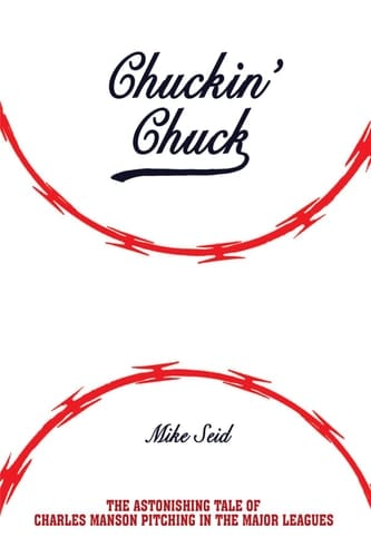 Chuckin' Chuck: The Astonishing Tale of Charles Manson Pitching in the Major Leagues