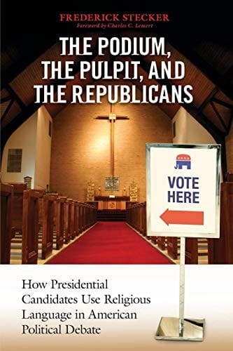 The Podium, the Pulpit, and the Republicans How Presidential Candidates Use Religious Language in American Political Debate
