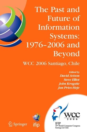 The Past and Future of Information Systems: 1976 -2006 and Beyond IFIP 19th World Computer Congress, TC-8, Information System Stream, August 21-23, 2006, Santiago, Chile