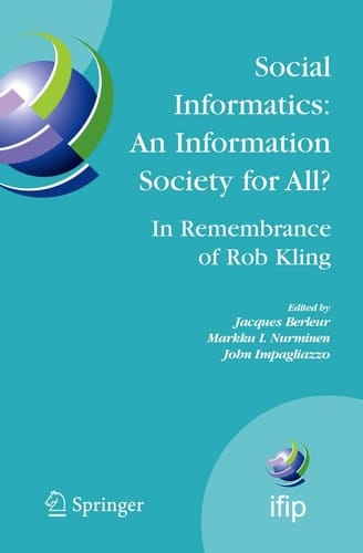 Social Informatics: An Information Society for All? In Remembrance of Rob Kling Proceedings of the Seventh International Conference 'Human Choice and Computers' (HCC7), IFIP TC 9, Maribor, Slovenia, September 21-23, 2006