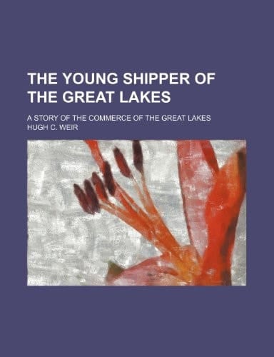 The young shipper of the Great Lakes; a story of the commerce of the Great Lakes