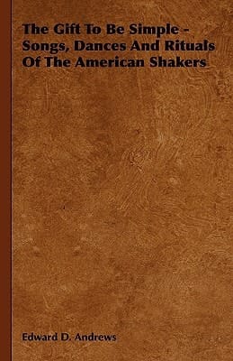 The Gift to Be Simple - Songs, Dances and Rituals of the American Shakers