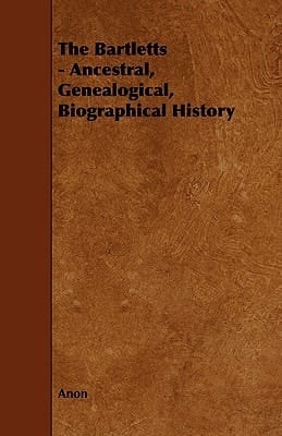 The Bartletts - Ancestral, Genealogical, Biographical History