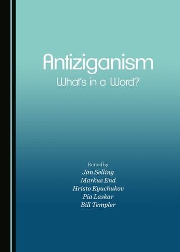 Antiziganism What's in a Word? : Proceedings from the Uppsala International Conference on the Discrimination, Marginalization and Persecution of Roma, 23-25 October 2013