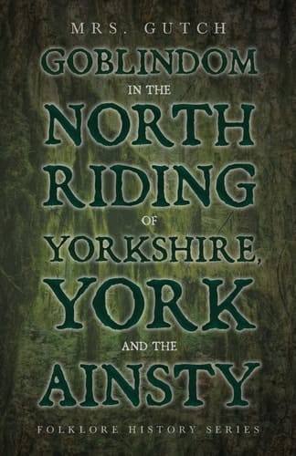 Goblindom in the North Riding of Yorkshire, York and the Ainsty (Folklore History Series)