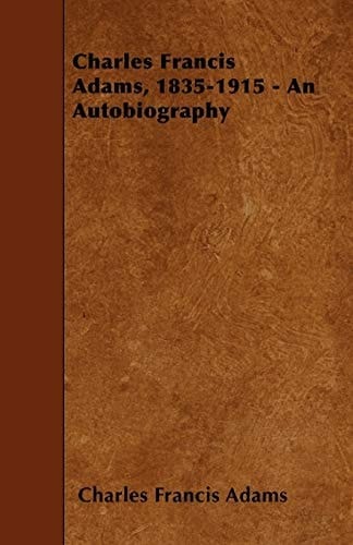 Charles Francis Adams, 1835-1915 - An Autobiography