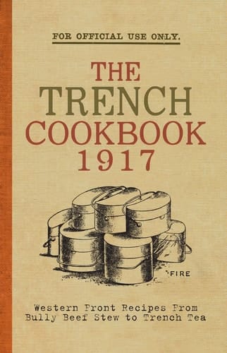 The Trench Cook Book 1917 Western Front Recipes from Bully Beef Pie to Trench Tea