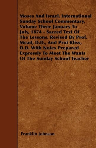 Moses and Israel. International Sunday School Commentary. Volume Three January to July, 1874 - Sacred Text of the Lessons. Revised by Prof. Mead,