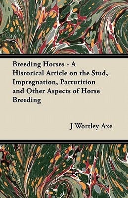 Breeding Horses - a Historical Article on the Stud, Impregnation, Parturition and Other Aspects of Horse Breeding