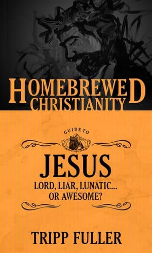 The Homebrewed Christianity Guide to Jesus Lord, Liar, Lunatic ... Or Awesome?