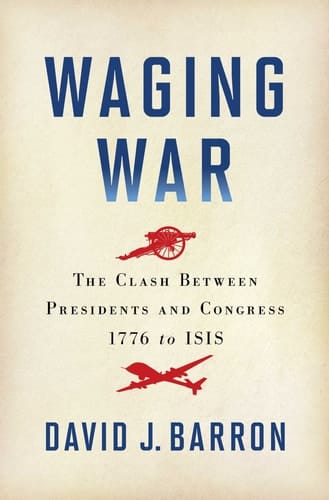 Waging War The Clash Between Presidents and Congress, 1776 to ISIS