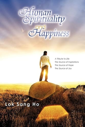 Human Spirituality and Happiness A Tribute to Life the Source of Inspirations the Source of Hope the Source of Joy