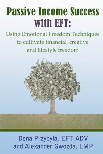 Passive Income Success with EFT Using Emotional Freedom Techniques to Cultivate Financial, Creative and Lifestyle Freedom