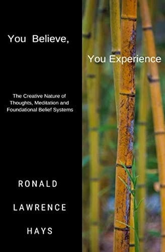 You Believe, You Experience The Creative Nature of Thoughts, Meditation and Foundational Belief Systems