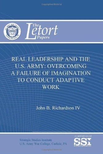 Real Leadership and the U. S. Army Overcoming a Failure of Imagination to Conduct Adaptive Work (the Letort Papers)