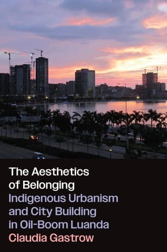 The Aesthetics of Belonging Indigenous Urbanism and City Building in Oil-Boom Luanda