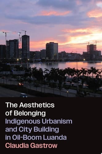 The Aesthetics of Belonging Indigenous Urbanism and City Building in Oil-Boom Luanda