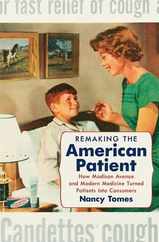 Remaking the American Patient How Madison Avenue and Modern Medicine Turned Patients Into Consumers