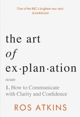 The Art of Explanation How to Communicate with Clarity and Confidence