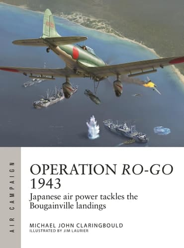 Operation Ro-Go 1943 Japanese Air Power Tackles the Bougainville Landings