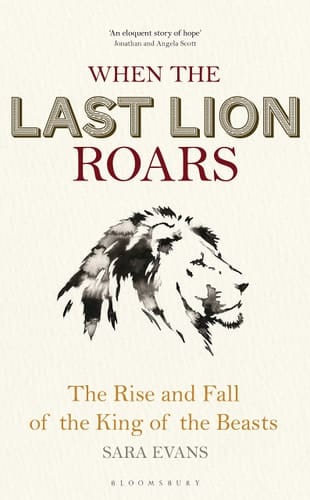 When the Last Lion Roars The Rise and Fall of the King of Beasts
