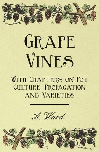 Grape Vines - With Chapters on Pot Culture, Propagation and Varieties