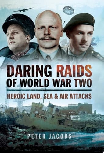 Daring Raids of World War Two Heroic Land, Sea & Air Attacks