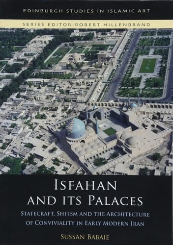 Isfahan and Its Palaces Statecraft, Shi`ism and the Architecture of Conviviality in Early Modern Iran