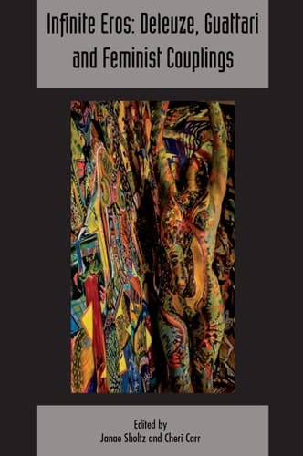 Infinite Eros: Deleuze, Guattari and Feminist Couplings Deleuze and Guattari Studies Volume 12, Issue 4