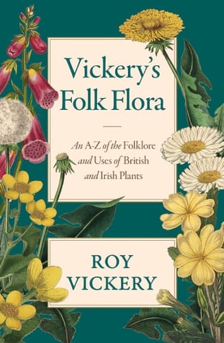 Vickery's Folk Flora An A-Z of the Folklore and Uses of British and Irish Plants