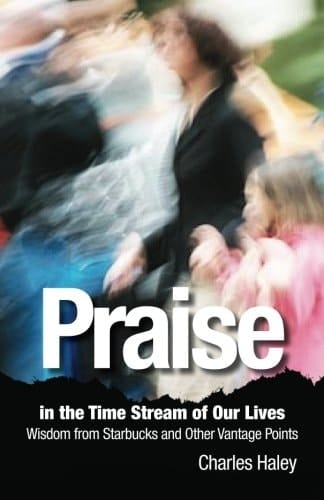 Praise in the Time Stream of Our Lives Wisdom from Starbucks and Other Vantage Points