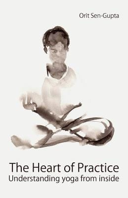 The Heart of Practice Understanding Yoga from Inside