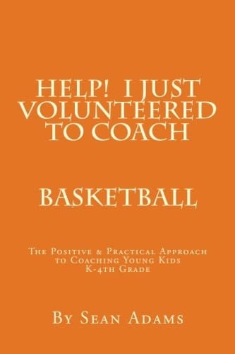 Help! I Just Volunteered to Coach The Positive and Practical Approach to Coaching Young Kids